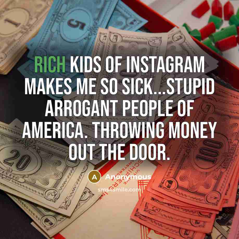 “Rich kids of instagram makes me so sick...Stupid arrogant people of america. Throwing money out the door.” quote by Anonymous