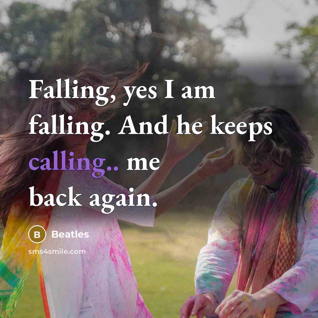 “Falling, yes I am falling. And he keeps calling.. me back again.” quote by Beatles