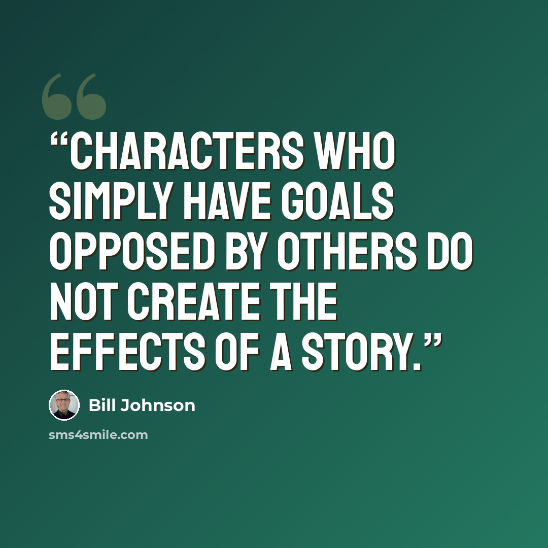“Characters who simply have goals opposed by others do not create the effects of a story.” quote by Bill Johnson