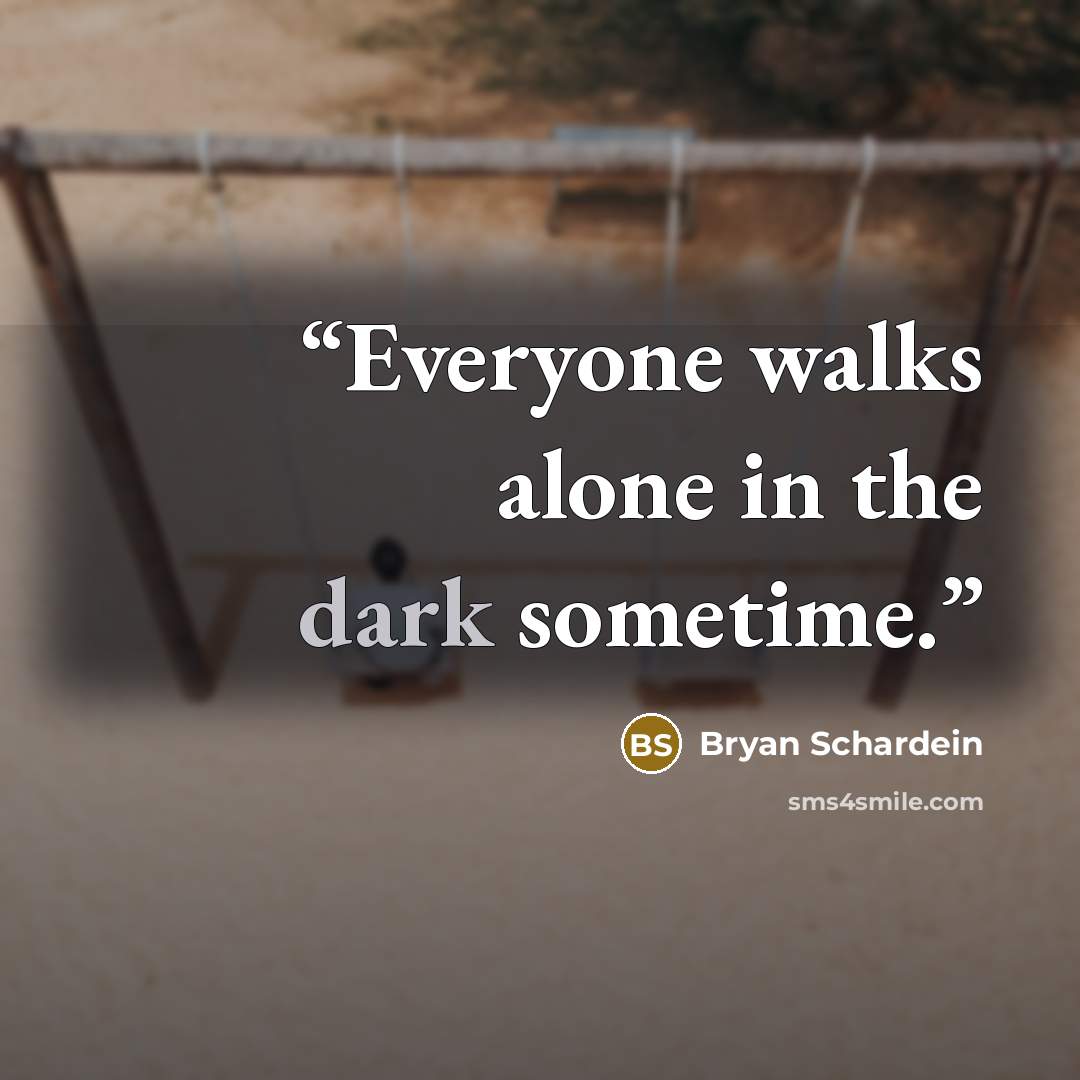 “Everyone walks alone in the dark sometime.” quote by Bryan Schardein