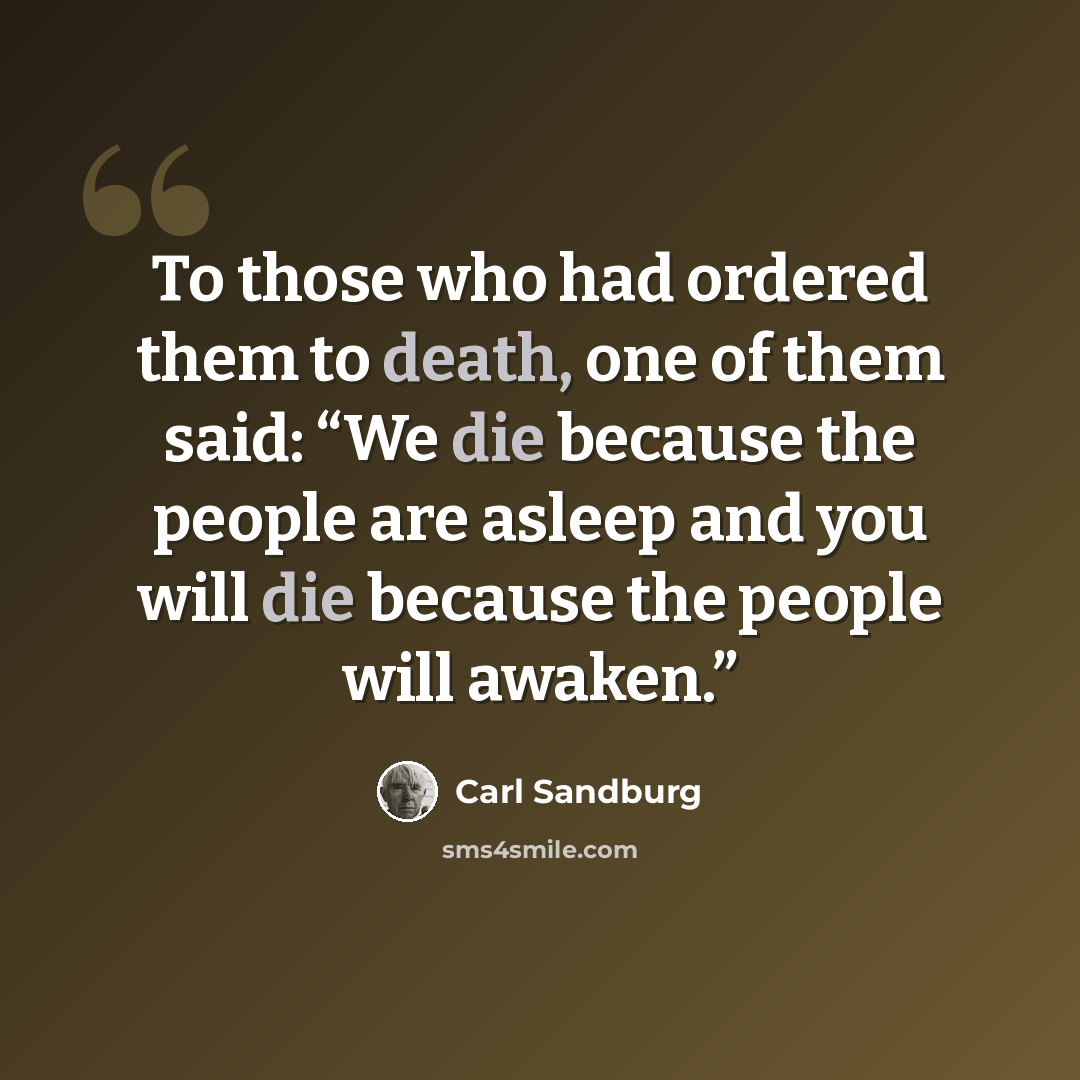 “To those who had ordered them to death, one of them said: “We die because the people are asleep and you will die because the people will awaken.”” quote by Carl Sandburg