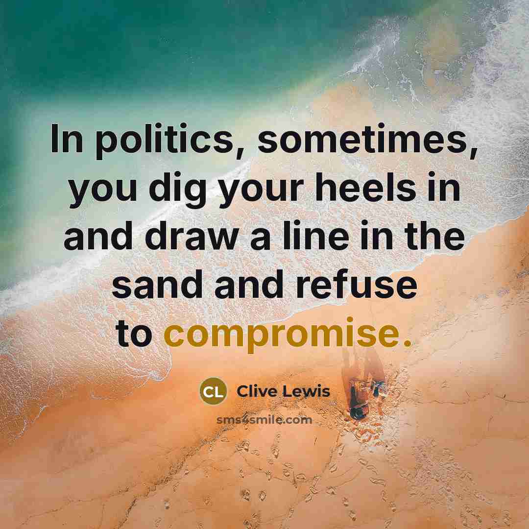 “In politics, sometimes, you dig your heels in and draw a line in the sand and refuse to compromise.” quote by Clive Lewis