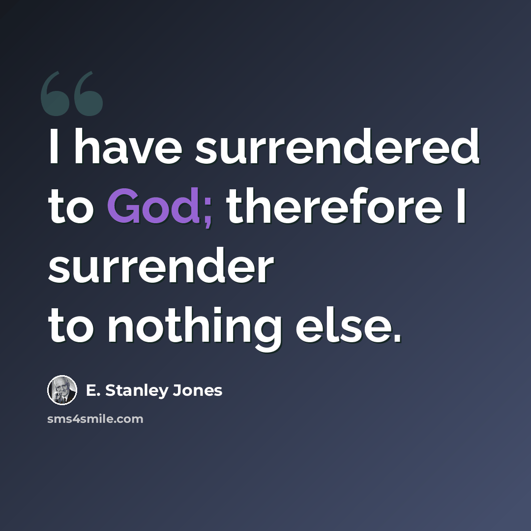 “I have surrendered to God; therefore I surrender to nothing else.” quote by E. Stanley Jones