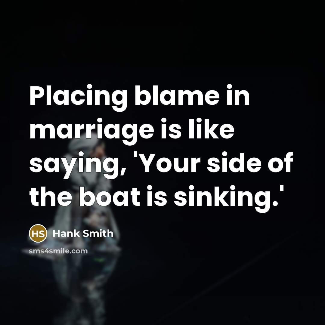 “Placing blame in marriage is like saying, 'Your side of the boat is sinking.'” quote by Hank Smith