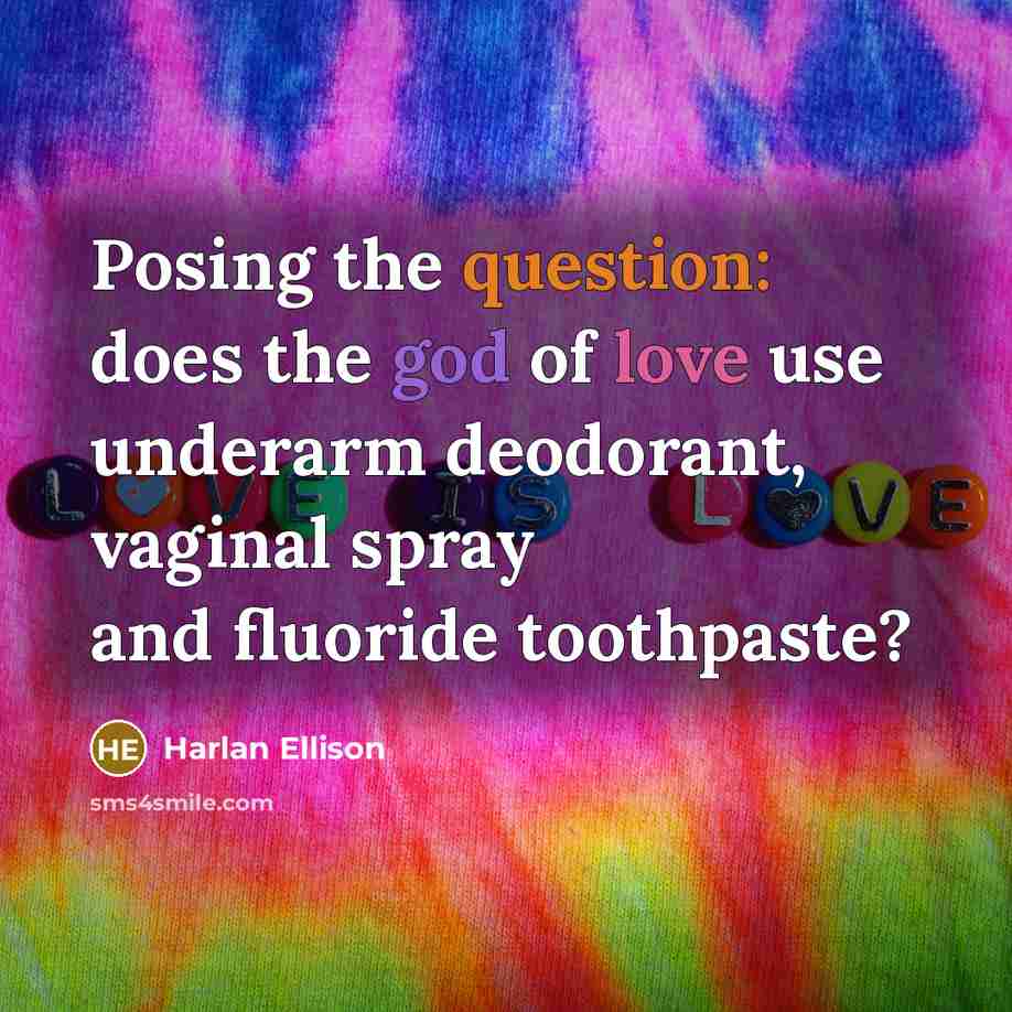 “Posing the question: does the god of love use underarm deodorant, vaginal spray and fluoride toothpaste?” quote by Harlan Ellison