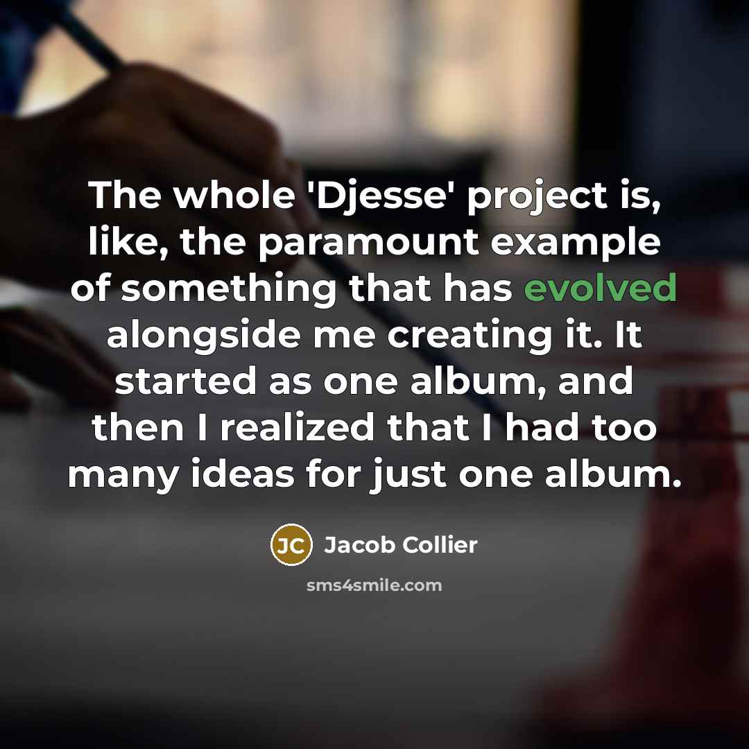 “The whole 'Djesse' project is, like, the paramount example of something that has evolved alongside me creating it. It started as one album, and then I realized that I had too many ideas for just one album.” quote by Jacob Collier