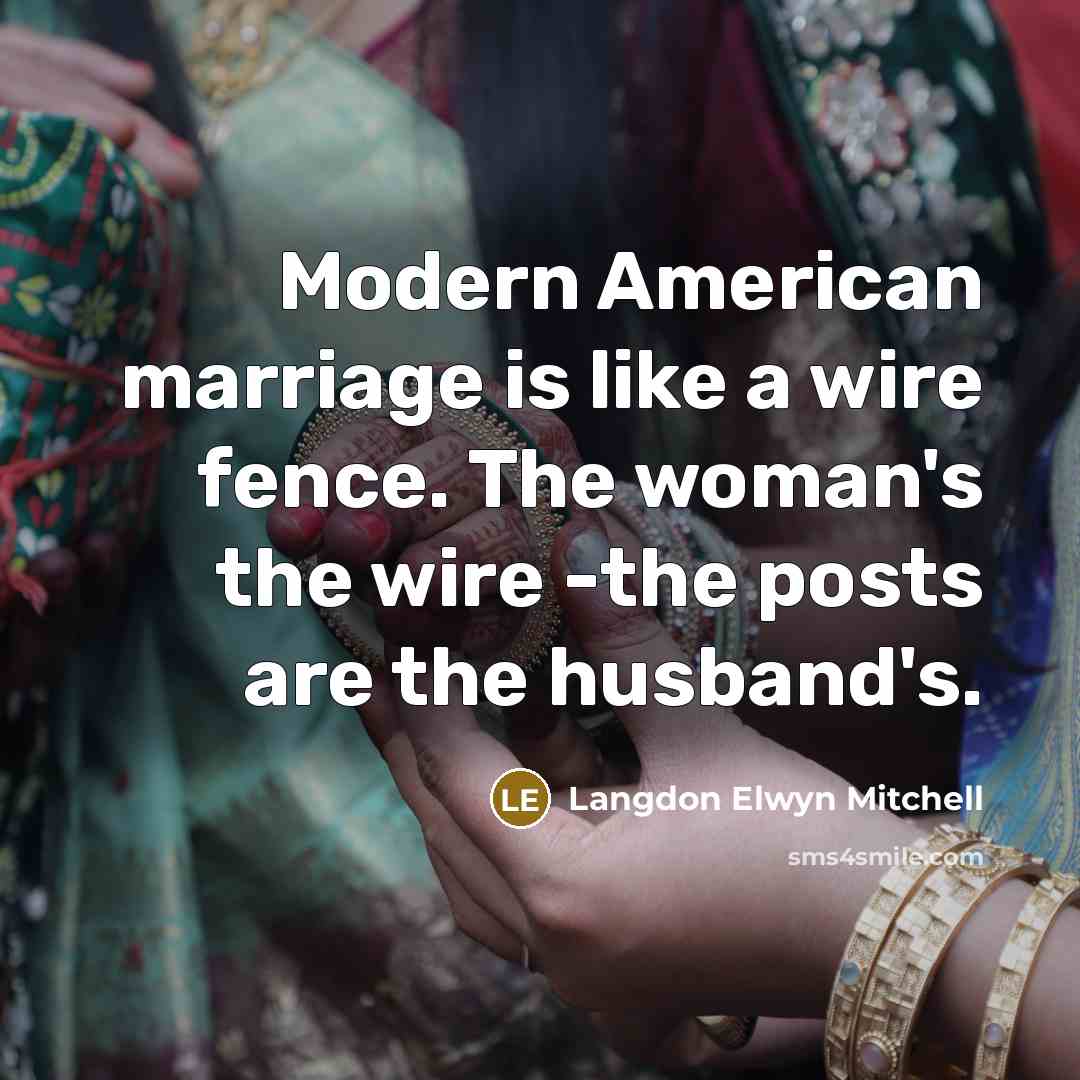 “Modern American marriage is like a wire fence. The woman's the wire -the posts are the husband's.” quote by Langdon Elwyn Mitchell