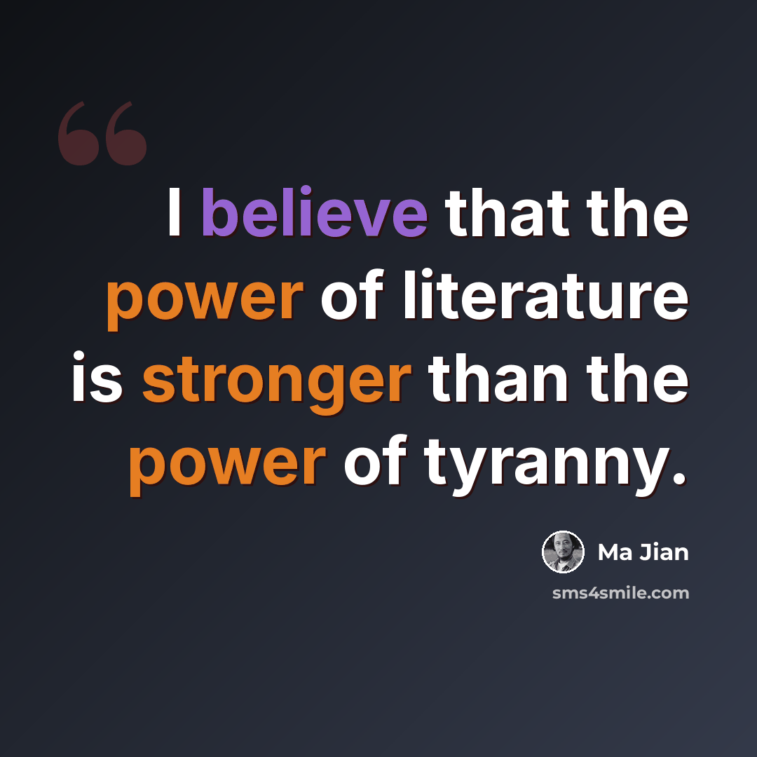 “I believe that the power of literature is stronger than the power of tyranny.” quote by Ma Jian