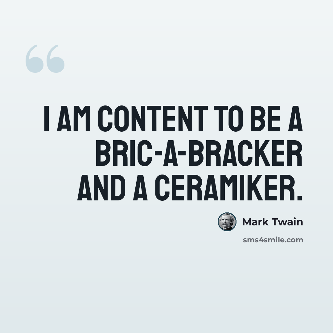 “I am content to be a bric-a-bracker and a Ceramiker.” quote by Mark Twain