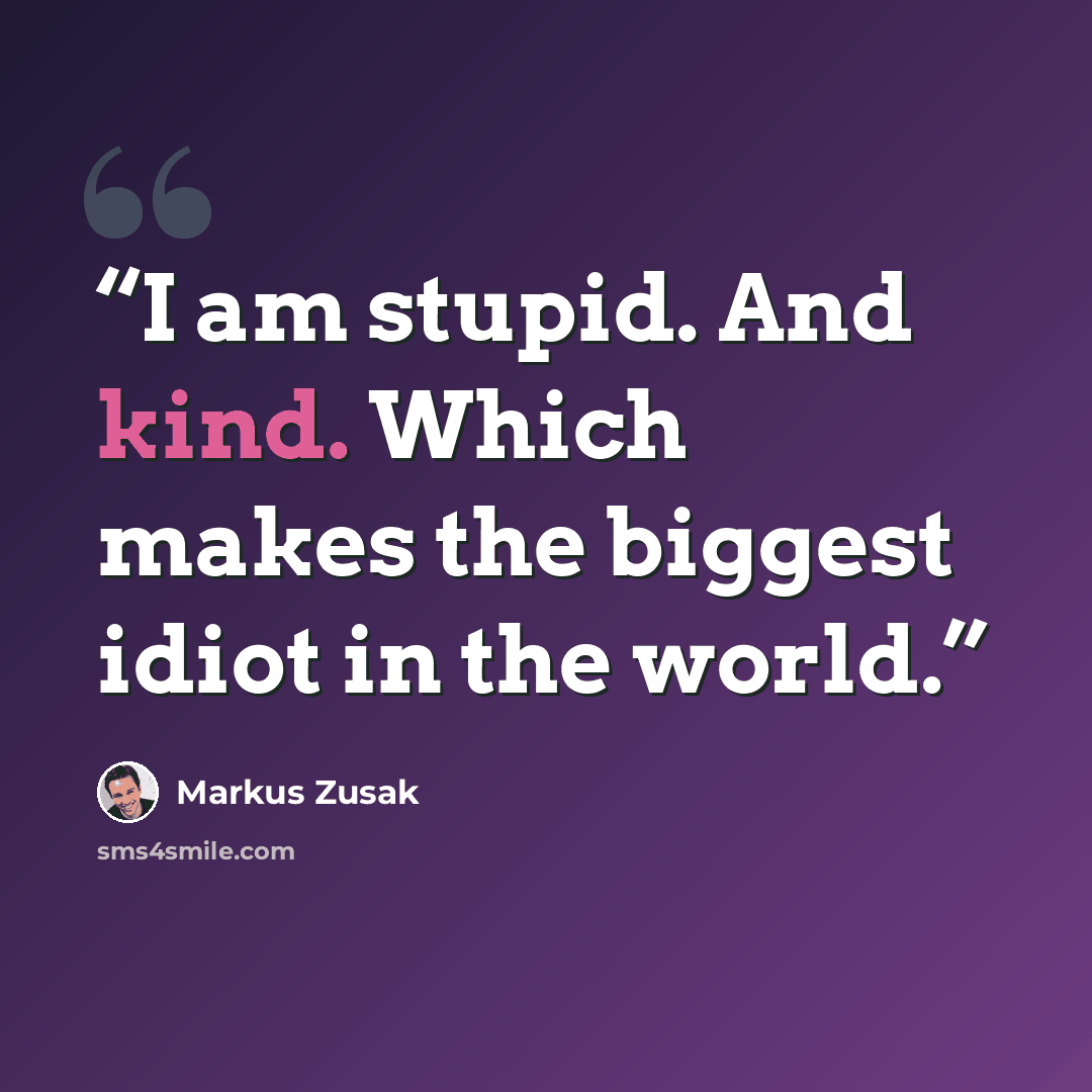 “I am stupid. And kind. Which makes the biggest idiot in the world.” quote by Markus Zusak