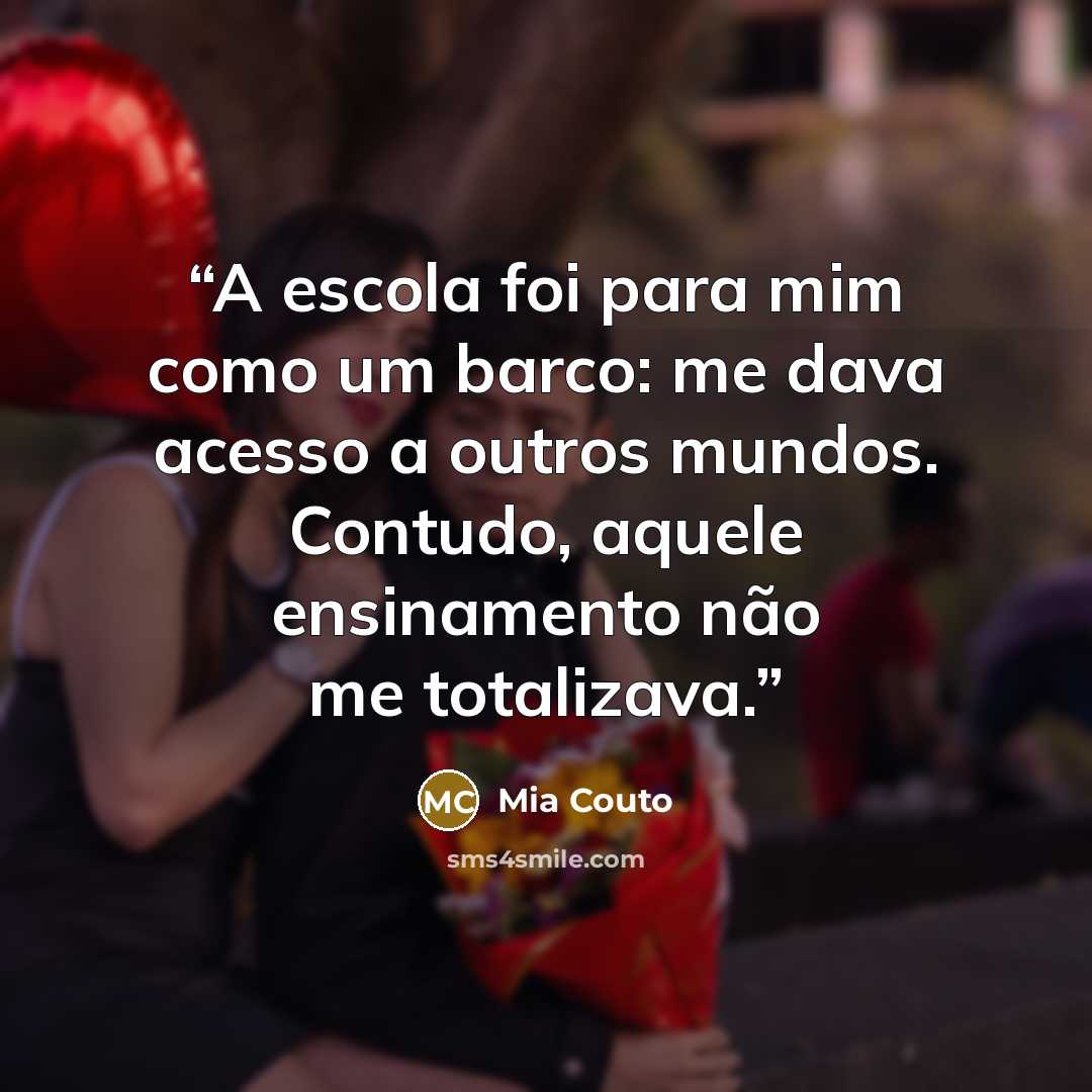 “A escola foi para mim como um barco: me dava acesso a outros mundos. Contudo, aquele ensinamento não me totalizava.” quote by Mia Couto
