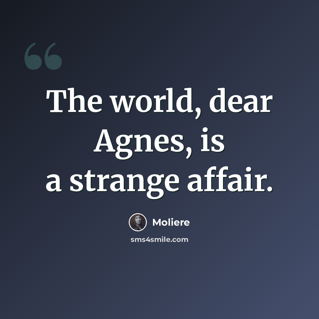 “The world, dear Agnes, is a strange affair.” quote by Moliere