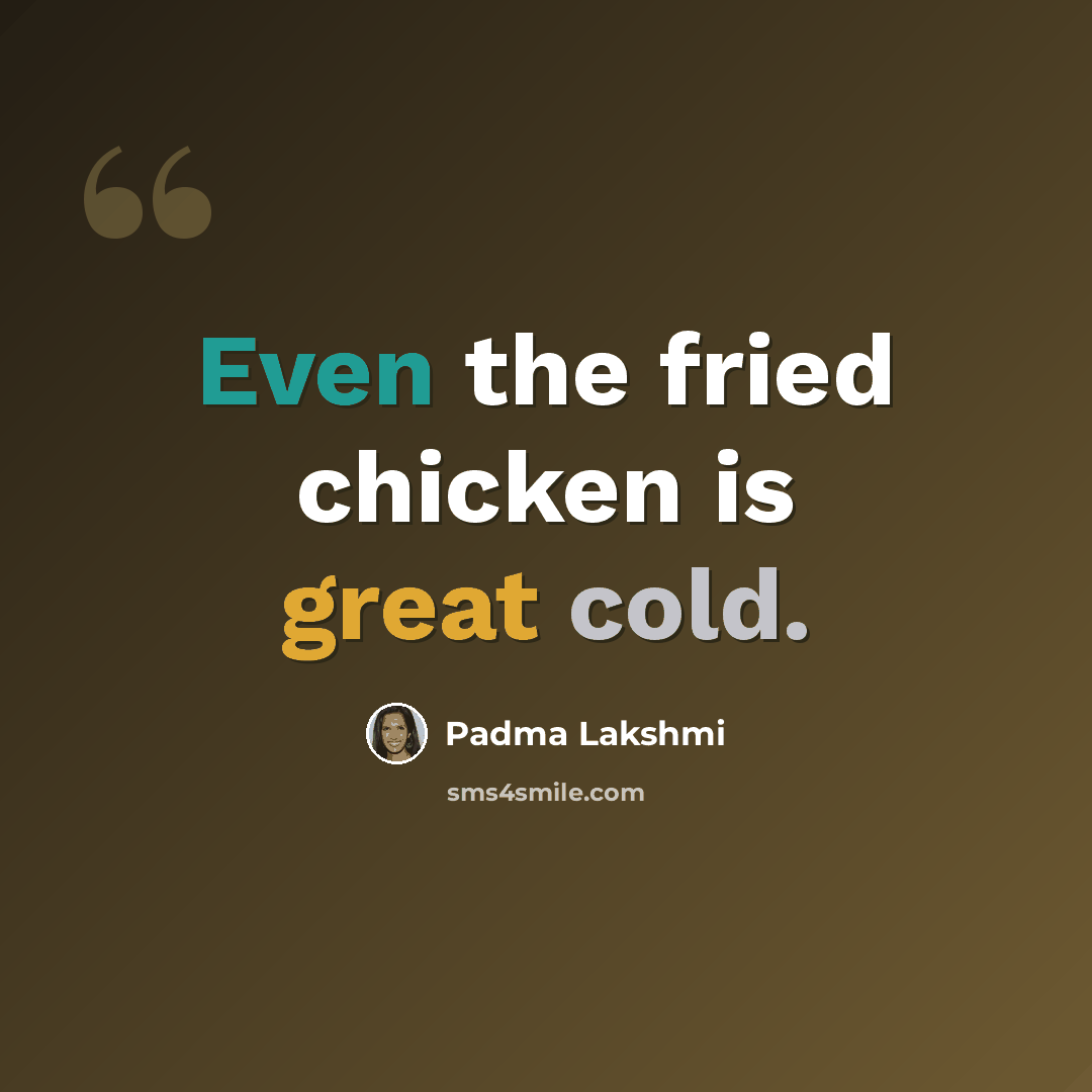 “Even the fried chicken is great cold.” quote by Padma Lakshmi