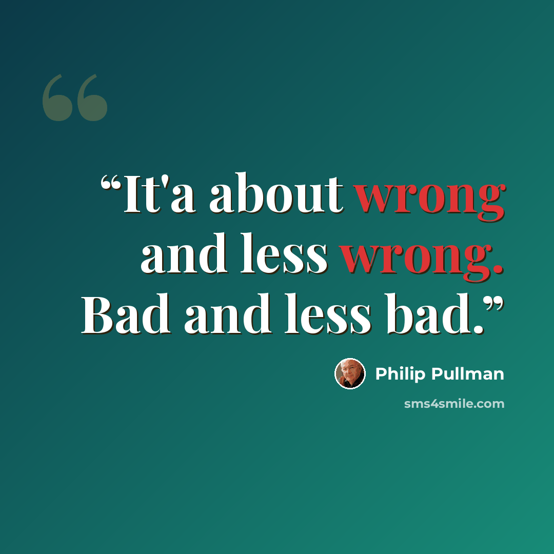 “It'a about wrong and less wrong. Bad and less bad.” quote by Philip Pullman