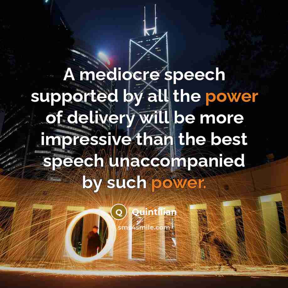 “A mediocre speech supported by all the power of delivery will be more impressive than the best speech unaccompanied by such power.” quote by Quintilian