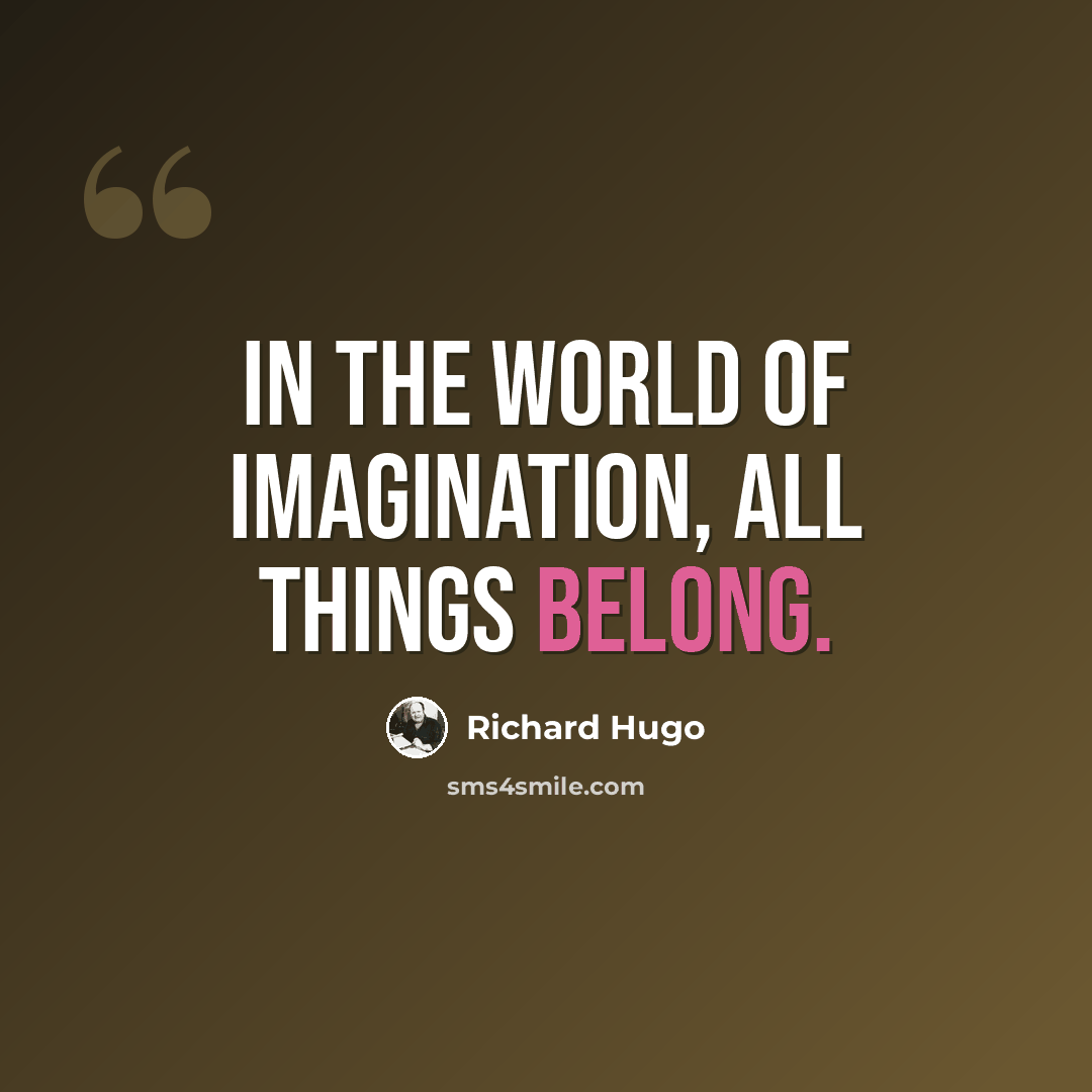 “In the world of imagination, all things belong.” quote by Richard Hugo