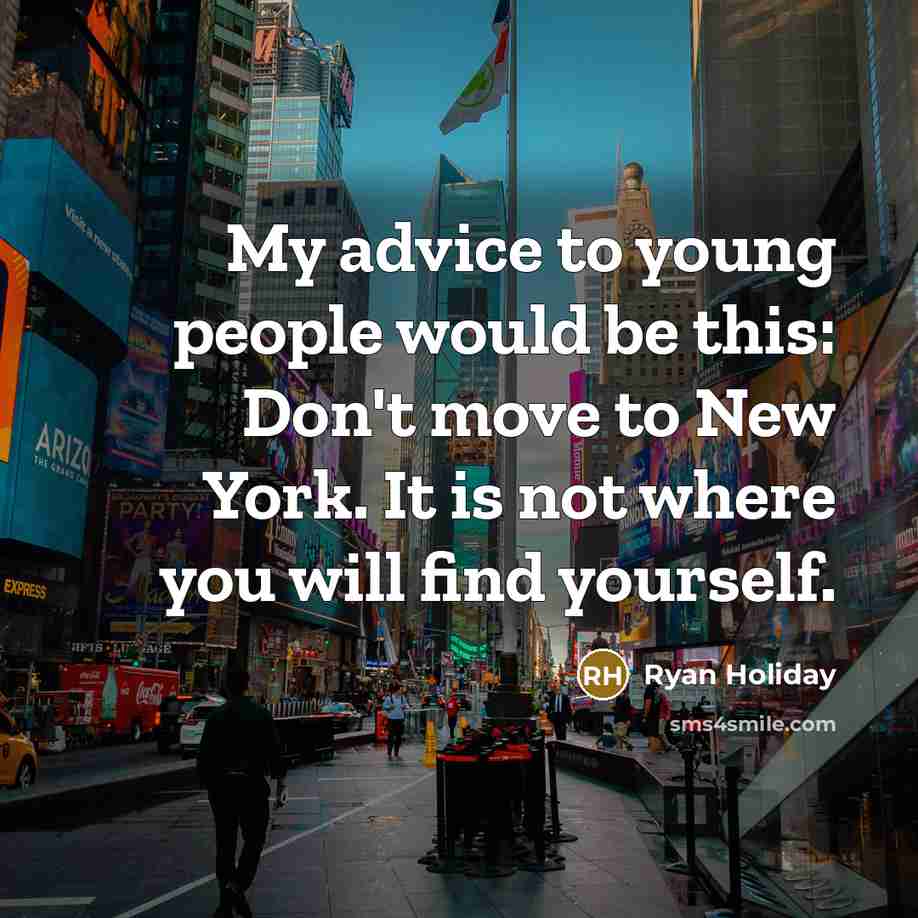 “My advice to young people would be this: Don't move to New York. It is not where you will find yourself.” quote by Ryan Holiday