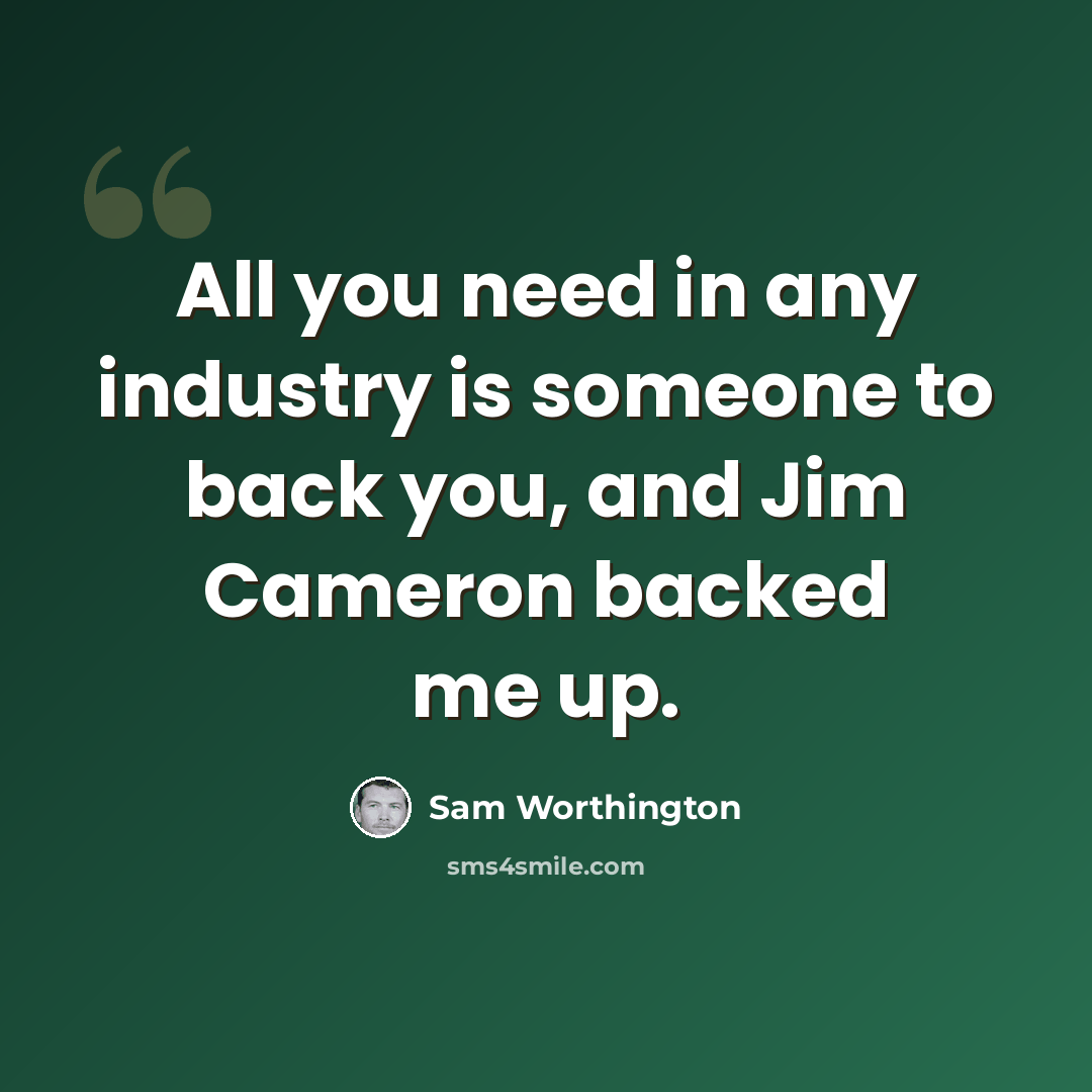 “All you need in any industry is someone to back you, and Jim Cameron backed me up.” quote by Sam Worthington