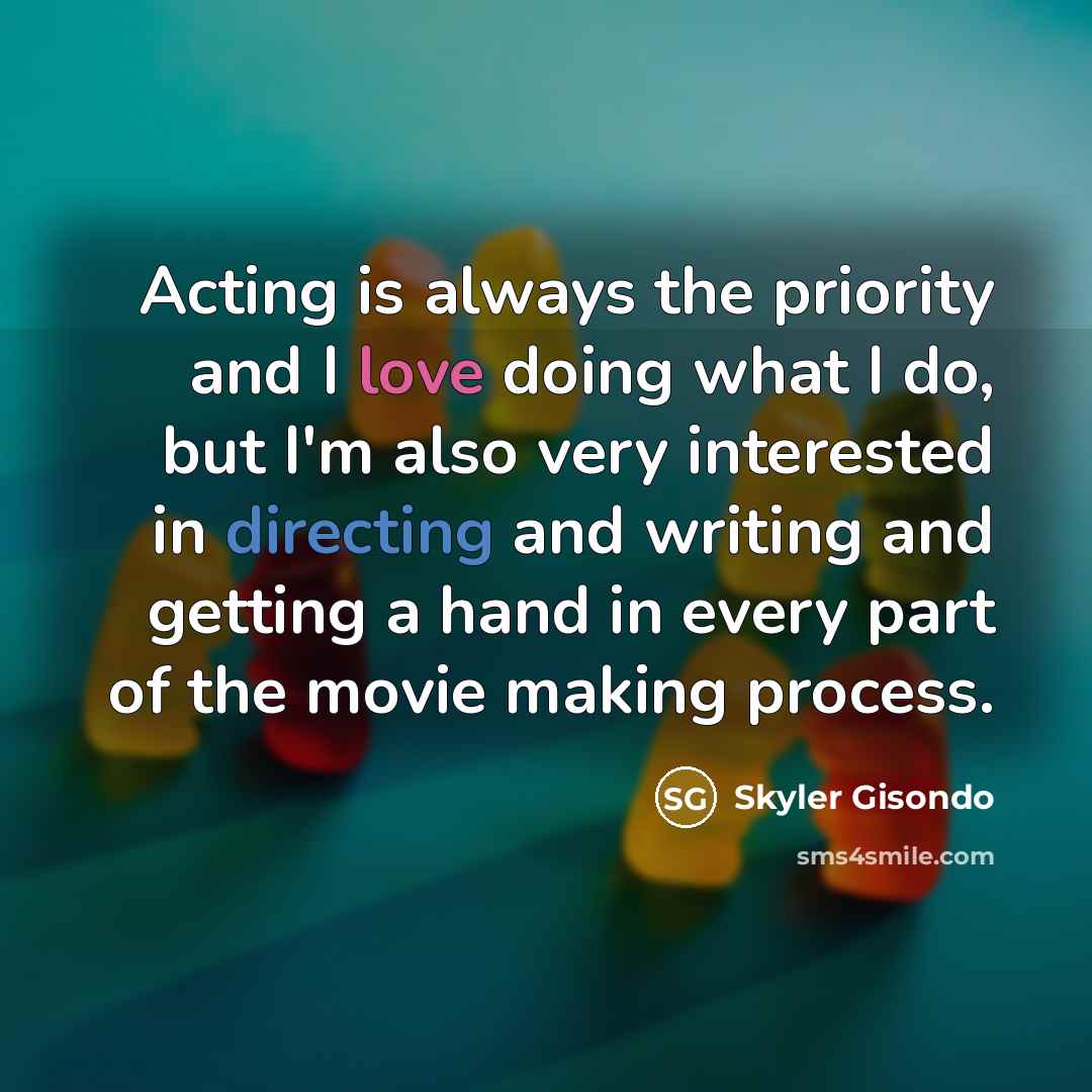 “Acting is always the priority and I love doing what I do, but I'm also very interested in directing and writing and getting a hand in every part of the movie making process.” quote by Skyler Gisondo
