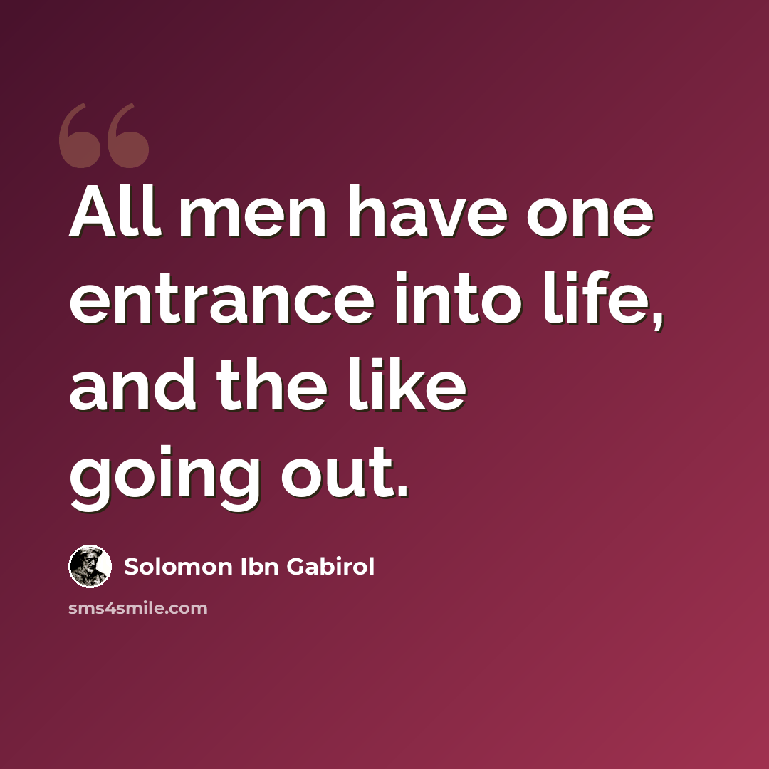 “All men have one entrance into life, and the like going out.” quote by Solomon Ibn Gabirol