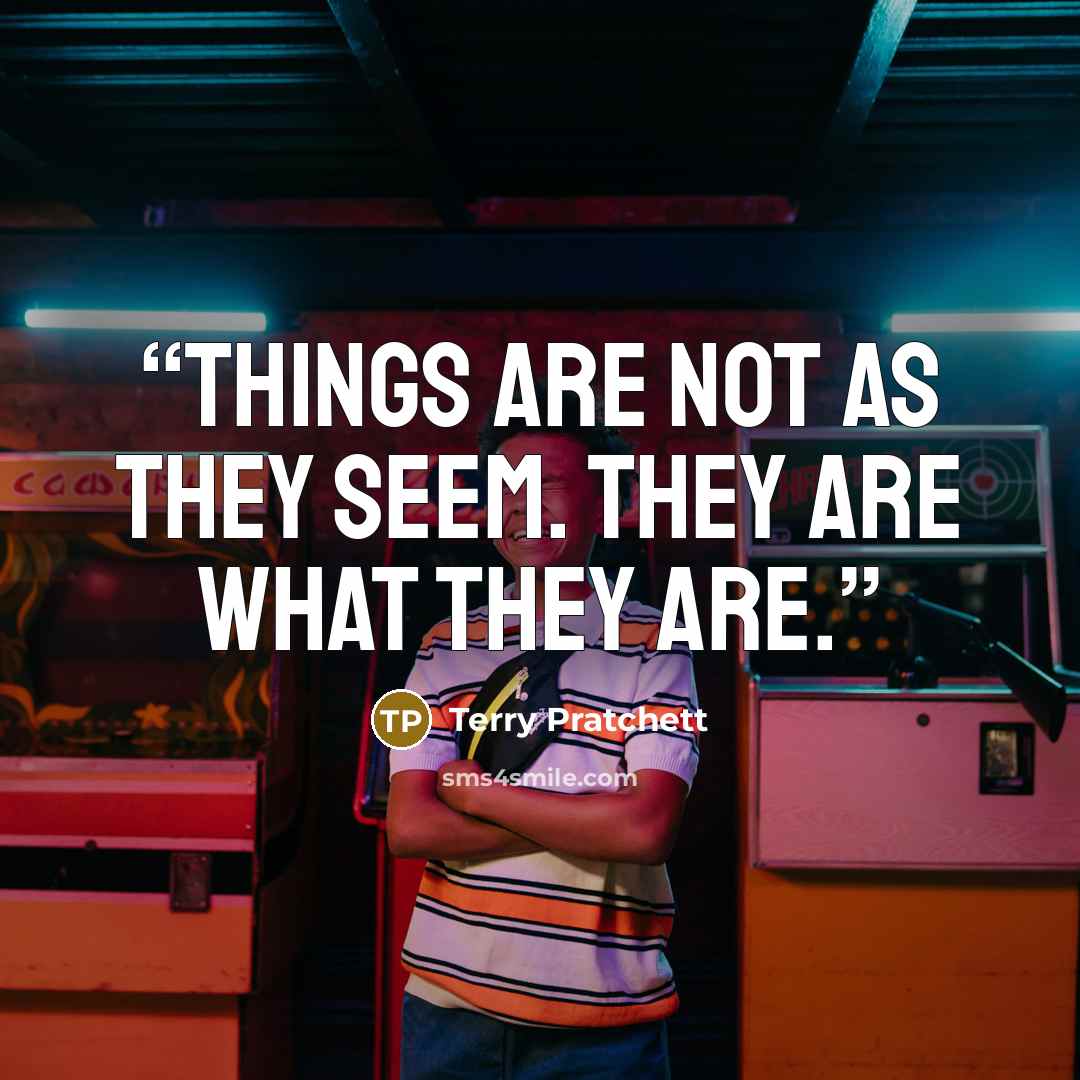 “Things are not as they seem. They are what they are.” quote by Terry Pratchett