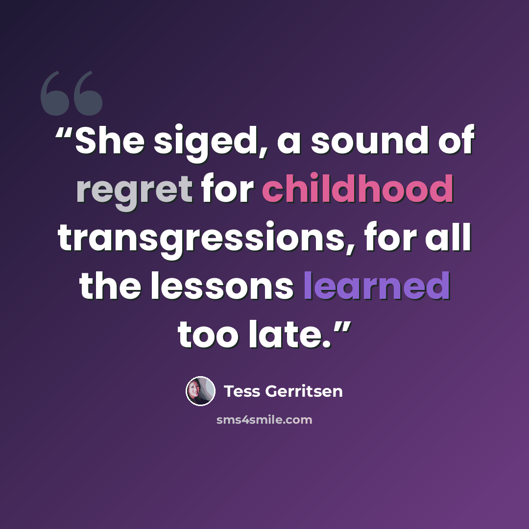 “She siged, a sound of regret for childhood transgressions, for all the lessons learned too late.” quote by Tess Gerritsen