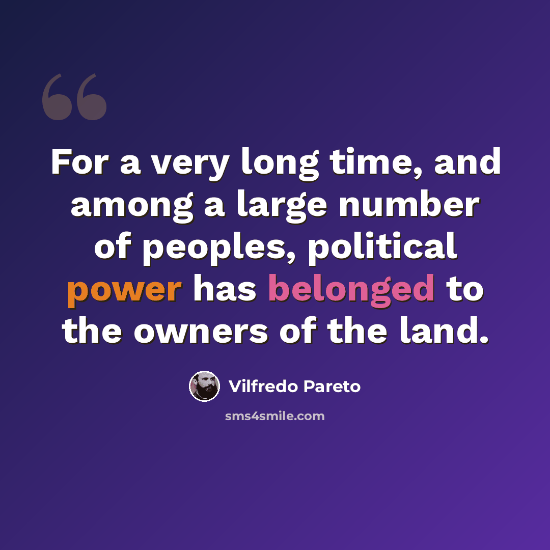 “For a very long time, and among a large number of peoples, political power has belonged to the owners of the land.” quote by Vilfredo Pareto