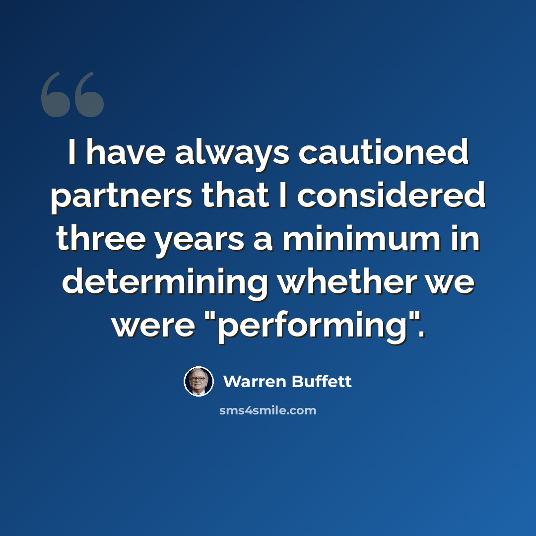 “I have always cautioned partners that I considered three years a minimum in determining whether we were "performing".” quote by Warren Buffett