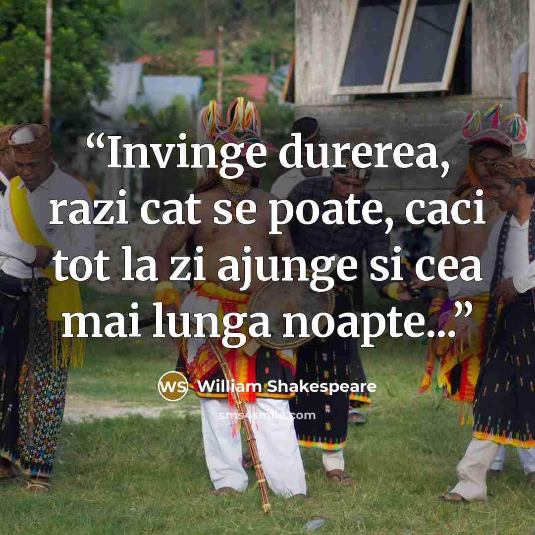 “Invinge durerea, razi cat se poate, caci tot la zi ajunge si cea mai lunga noapte...” quote by William Shakespeare