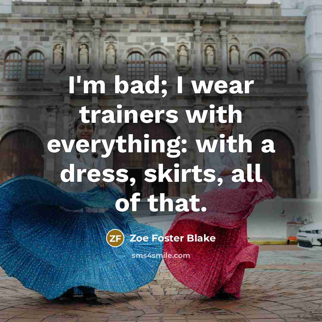 “I'm bad; I wear trainers with everything: with a dress, skirts, all of that.” quote by Zoe Foster Blake