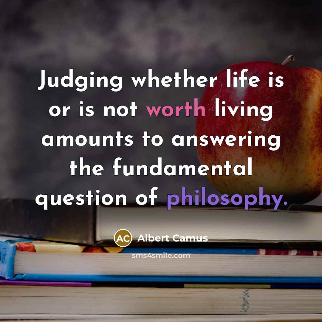 “Judging whether life is or is not worth living amounts to answering the fundamental question of philosophy.” quote by Albert Camus