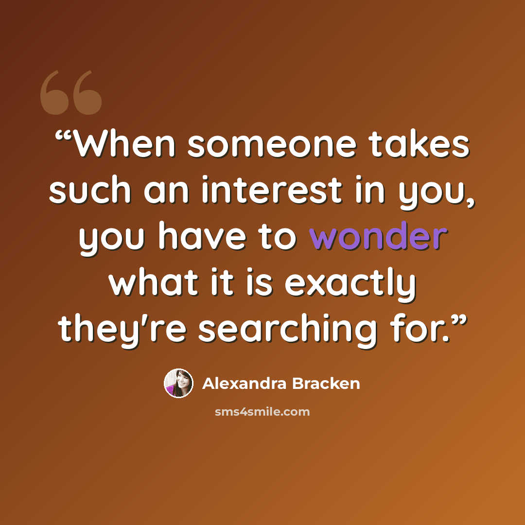 “When someone takes such an interest in you, you have to wonder what it is exactly they're searching for.” quote by Alexandra Bracken