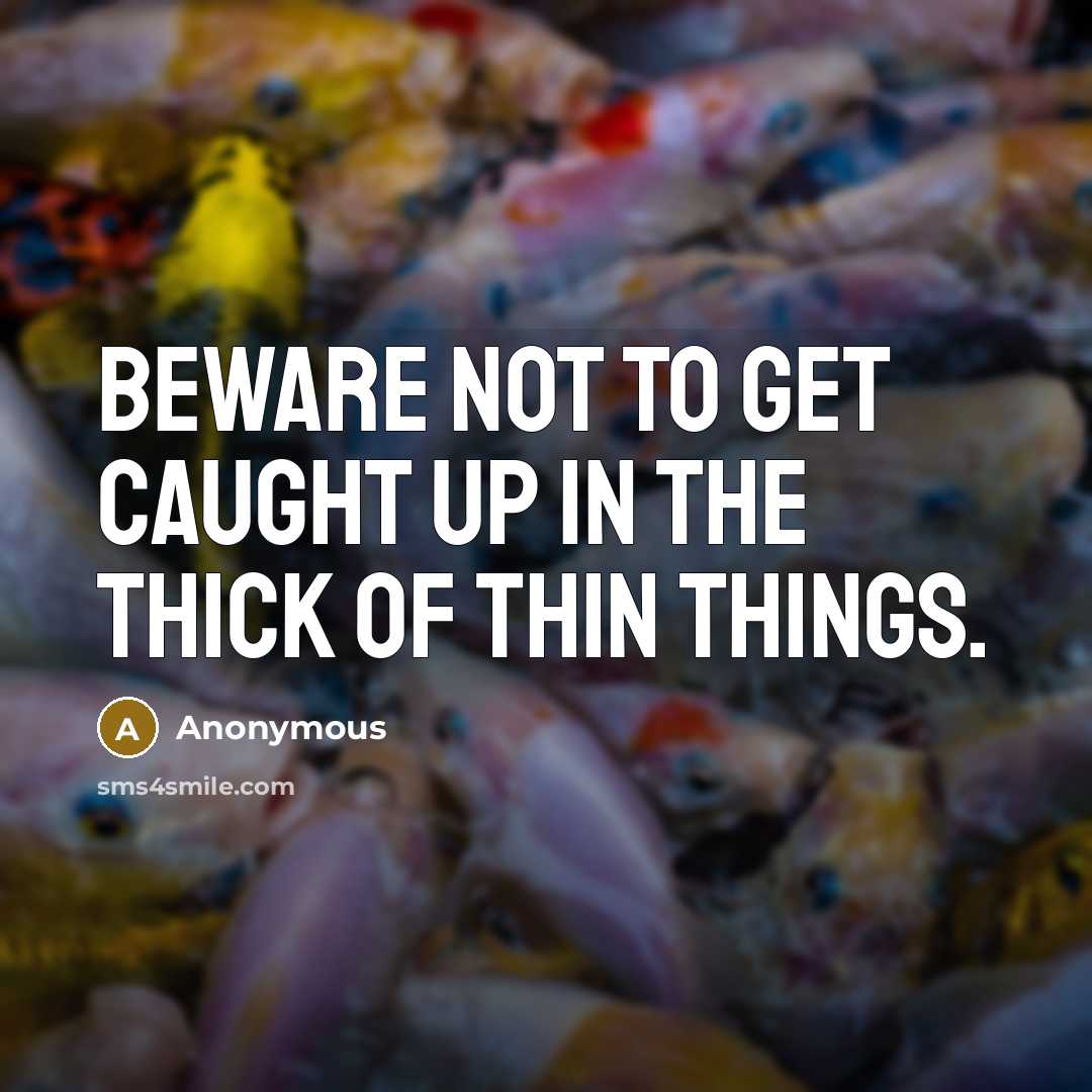 “Beware not to get caught up in the thick of thin things.” quote by Anonymous