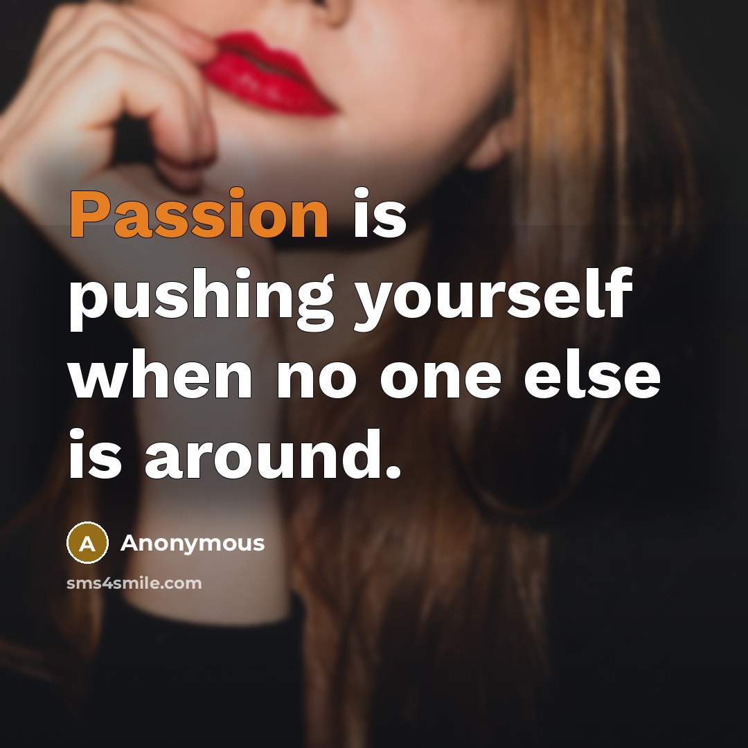 “Passion is pushing yourself when no one else is around.” quote by Anonymous