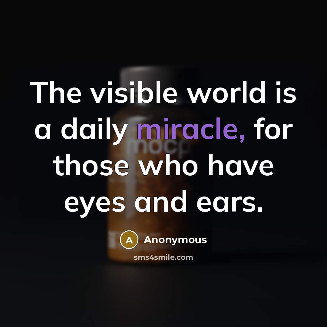 “The visible world is a daily miracle, for those who have eyes and ears.” quote by Anonymous