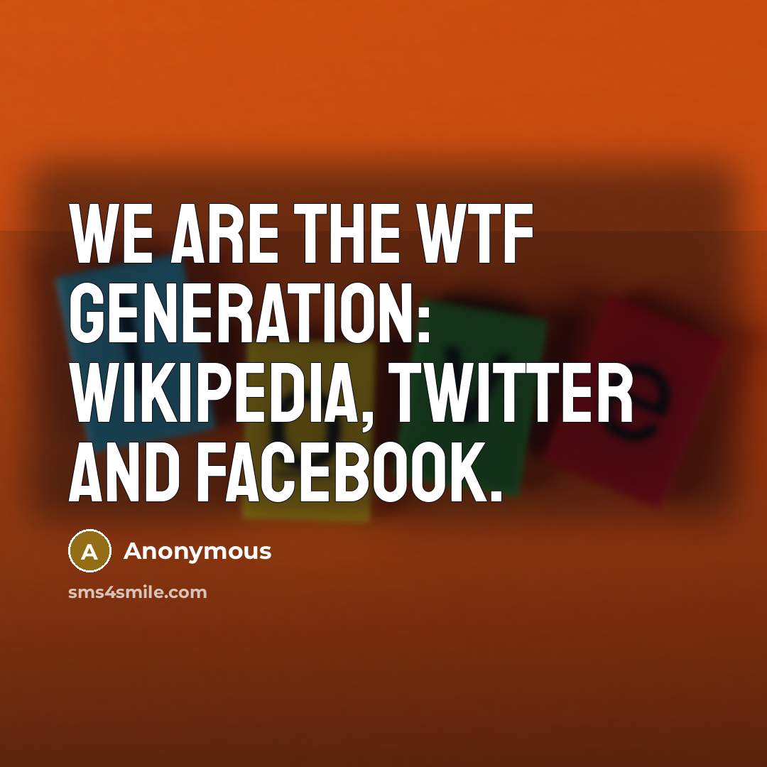 “We are the WTF generation: Wikipedia, Twitter and Facebook.” quote by Anonymous