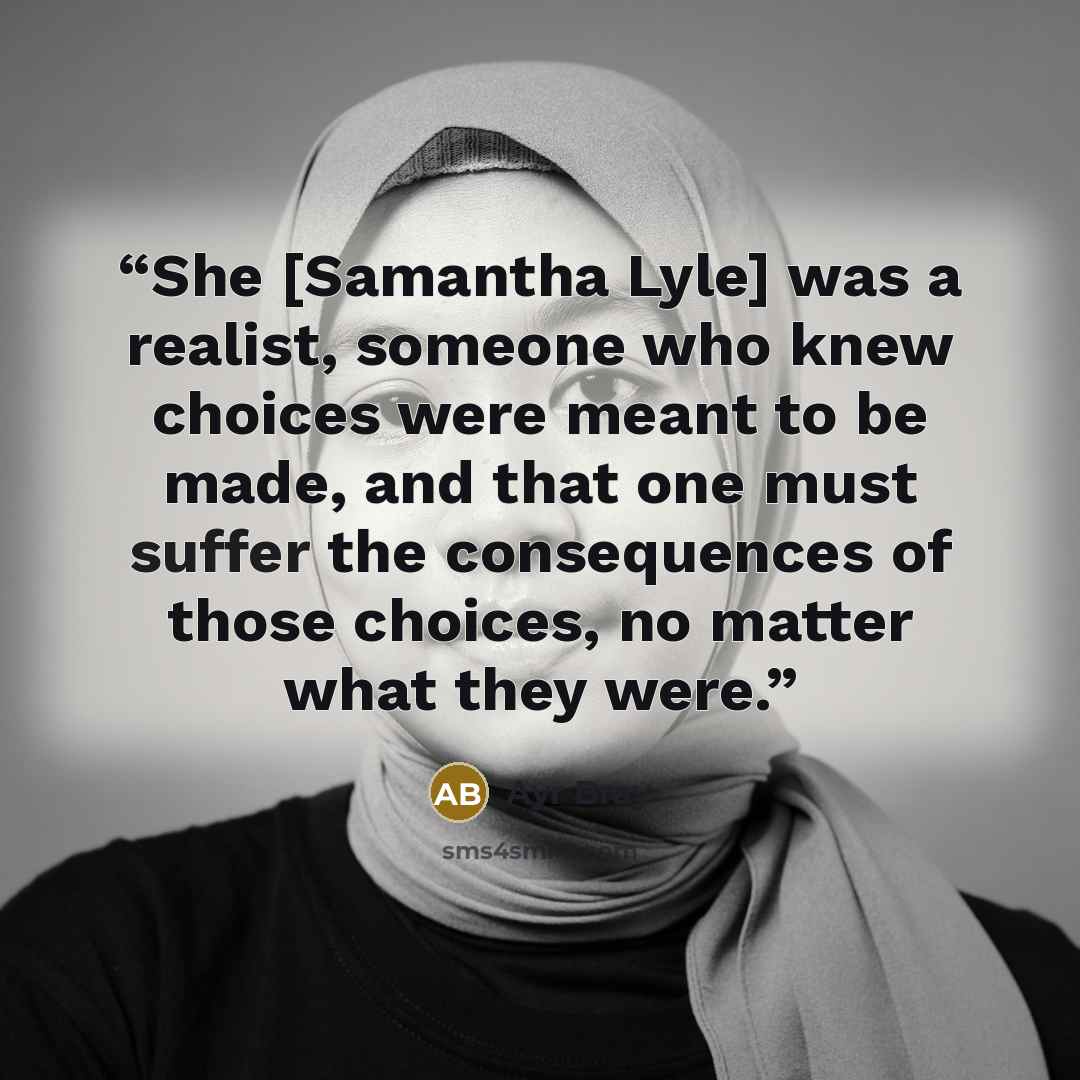 “She [Samantha Lyle] was a realist, someone who knew choices were meant to be made, and that one must suffer the consequences of those choices, no matter what they were.” quote by Ayr Bray