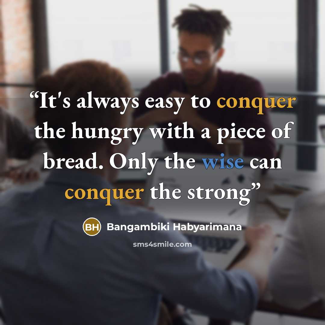 “It's always easy to conquer the hungry with a piece of bread. Only the wise can conquer the strong” quote by Bangambiki Habyarimana