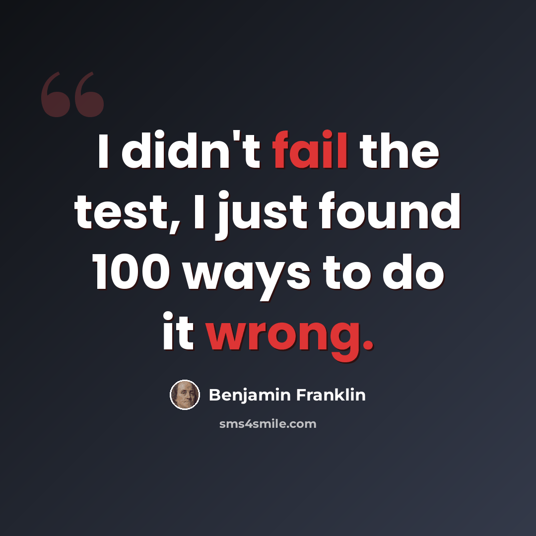 “I didn't fail the test, I just found 100 ways to do it wrong.” quote by Benjamin Franklin
