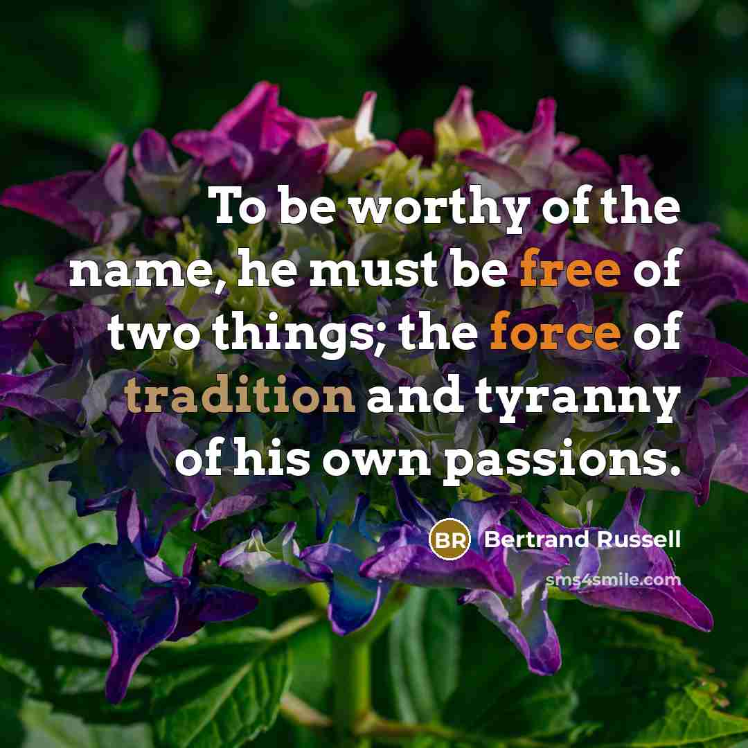 “To be worthy of the name, he must be free of two things; the force of tradition and tyranny of his own passions.” quote by Bertrand Russell