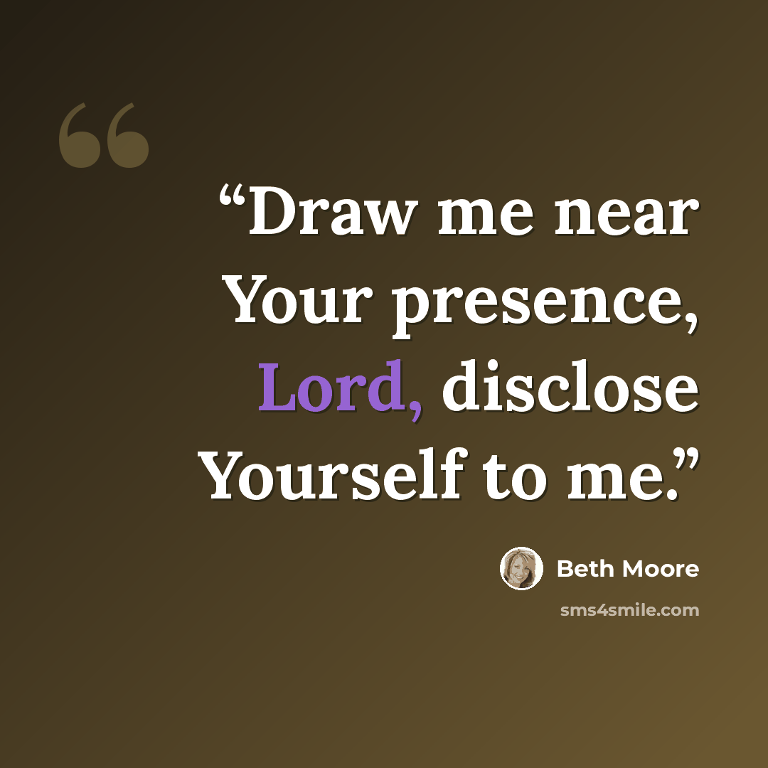 “Draw me near Your presence, Lord, disclose Yourself to me.” quote by Beth Moore