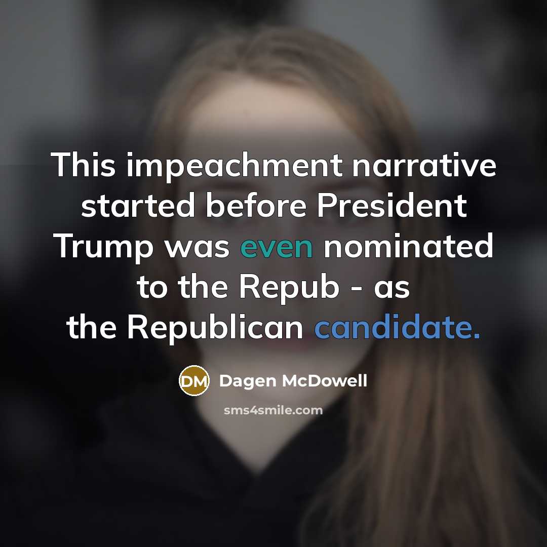 “This impeachment narrative started before President Trump was even nominated to the Repub - as the Republican candidate.” quote by Dagen McDowell