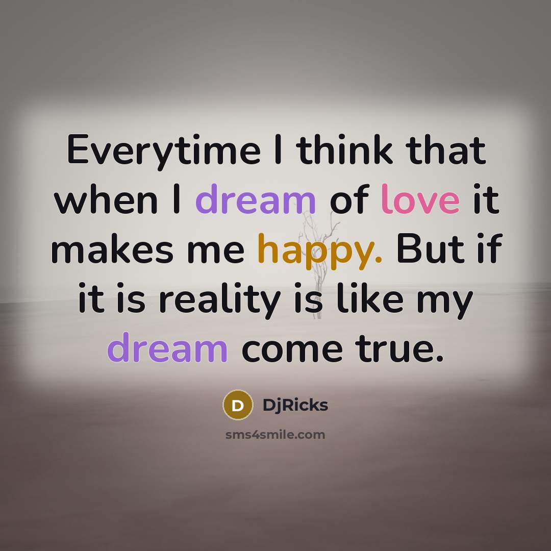 “Everytime I think that when I dream of love it makes me happy. But if it is reality is like my dream come true.” quote by DjRicks