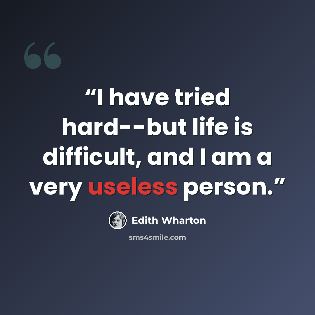 “I have tried hard--but life is difficult, and I am a very useless person.” quote by Edith Wharton