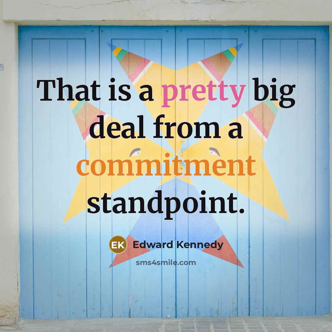 “That is a pretty big deal from a commitment standpoint.” quote by Edward Kennedy