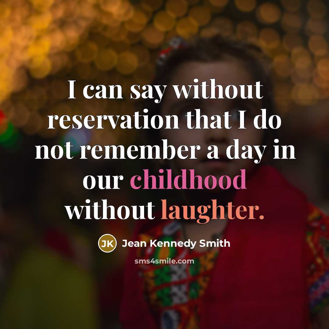 “I can say without reservation that I do not remember a day in our childhood without laughter.” quote by Jean Kennedy Smith