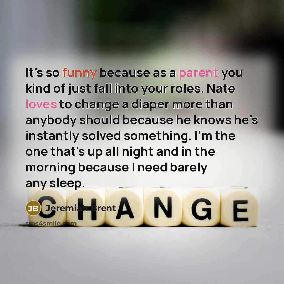 “It's so funny because as a parent you kind of just fall into your roles. Nate loves to change a diaper more than anybody should because he knows he's instantly solved something. I'm the one that's up all night and in the morning because I need barely any sleep.” quote by Jeremiah Brent