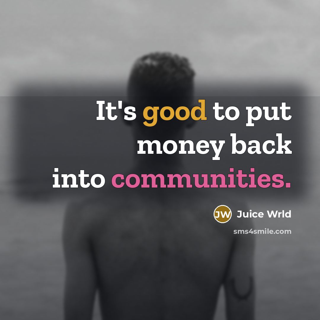 “It's good to put money back into communities.” quote by Juice Wrld