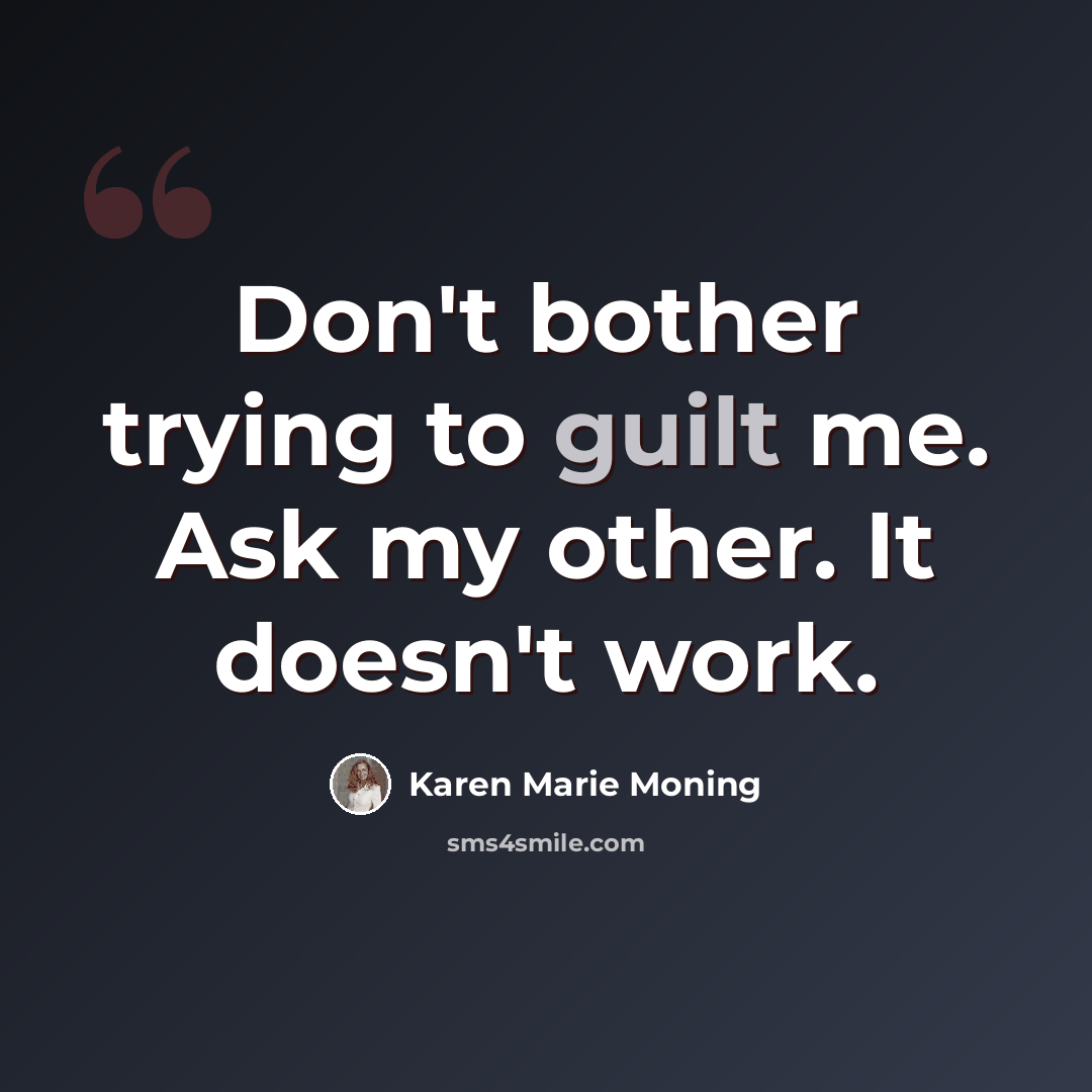 “Don't bother trying to guilt me. Ask my other. It doesn't work.” quote by Karen Marie Moning