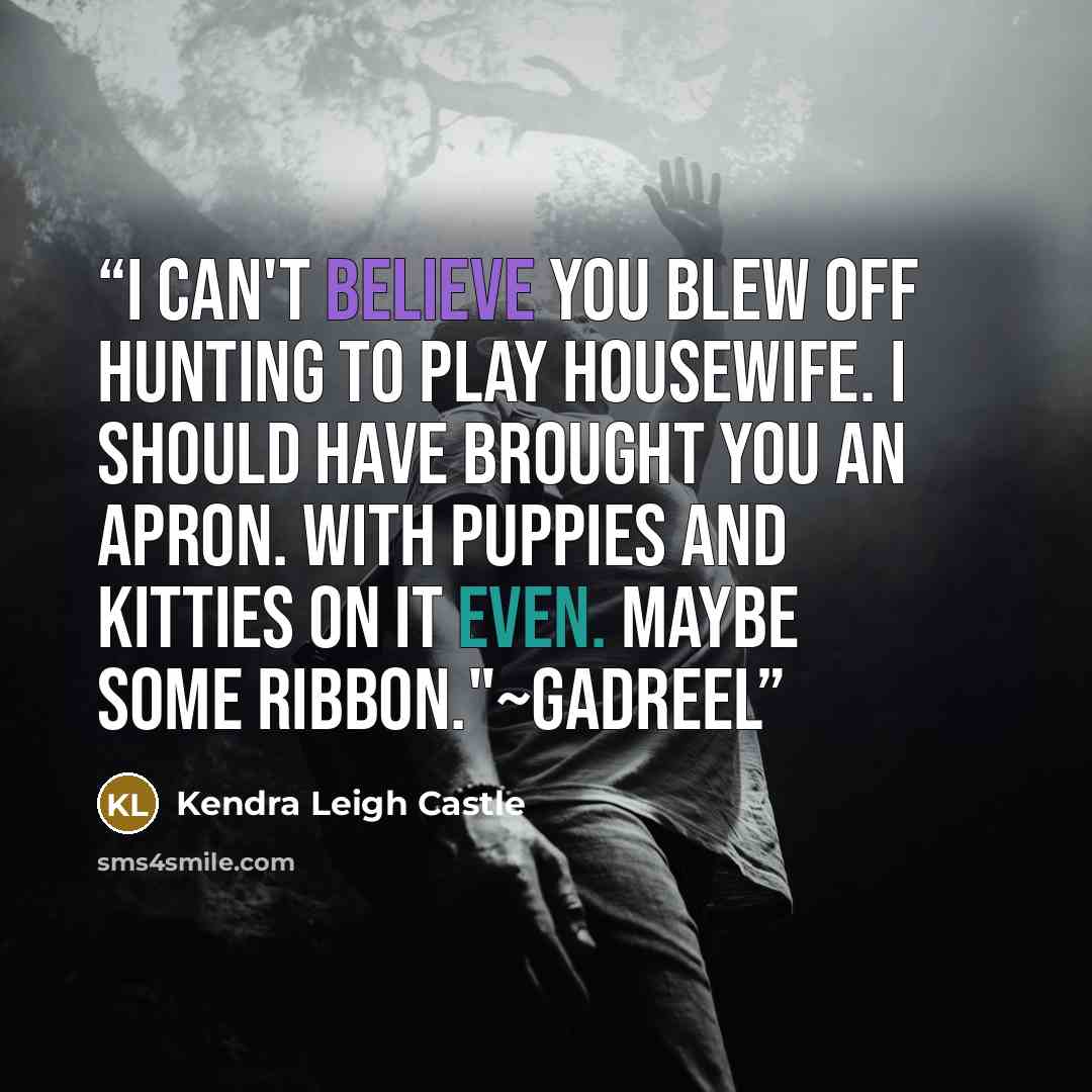 “I can't believe you blew off hunting to play housewife. I should have brought you an apron. With puppies and kitties on it even. Maybe some ribbon."~Gadreel” quote by Kendra Leigh Castle